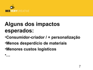 7
Alguns dos impactos
esperados:
•Consumidor-criador / + personalização
•Menos desperdício de materiais
•Menores custos logísticos
•…
 