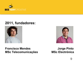9
2011, fundadores:
Francisco Mendes Jorge Pinto
MSc Telecomunicações MSc Electrónica
 
