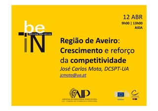 12 ABR
                       9h00 | 13h00
                               AIDA


Região de Aveiro:
Crescimento e reforço
da competitividade
José Carlos Mota, DCSPT-UA
jcmota@ua.pt
 