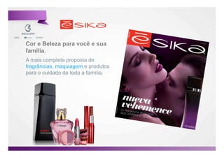 Cor e Beleza para você e sua
família.
A mais completa proposta de
fragrâncias, maquiagem e produtos
para o cuidado de toda a família.




                                    11

                                         11
 