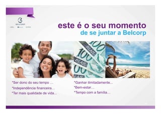 este é o seu momento
                                        de se juntar a Belcorp




*Ser dono do seu tempo              *Ganhar ilimitadamente...
*Independência financeira           *Bem-estar
*Ter mais qualidade de vida...      *Tempo com a família


                                                                48

                                                                     48
 