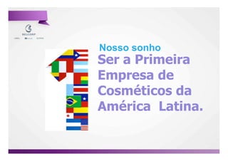 Nosso sonho
Ser a Primeira
Empresa de
Cosméticos da
América Latina.

                  6

                      6
 