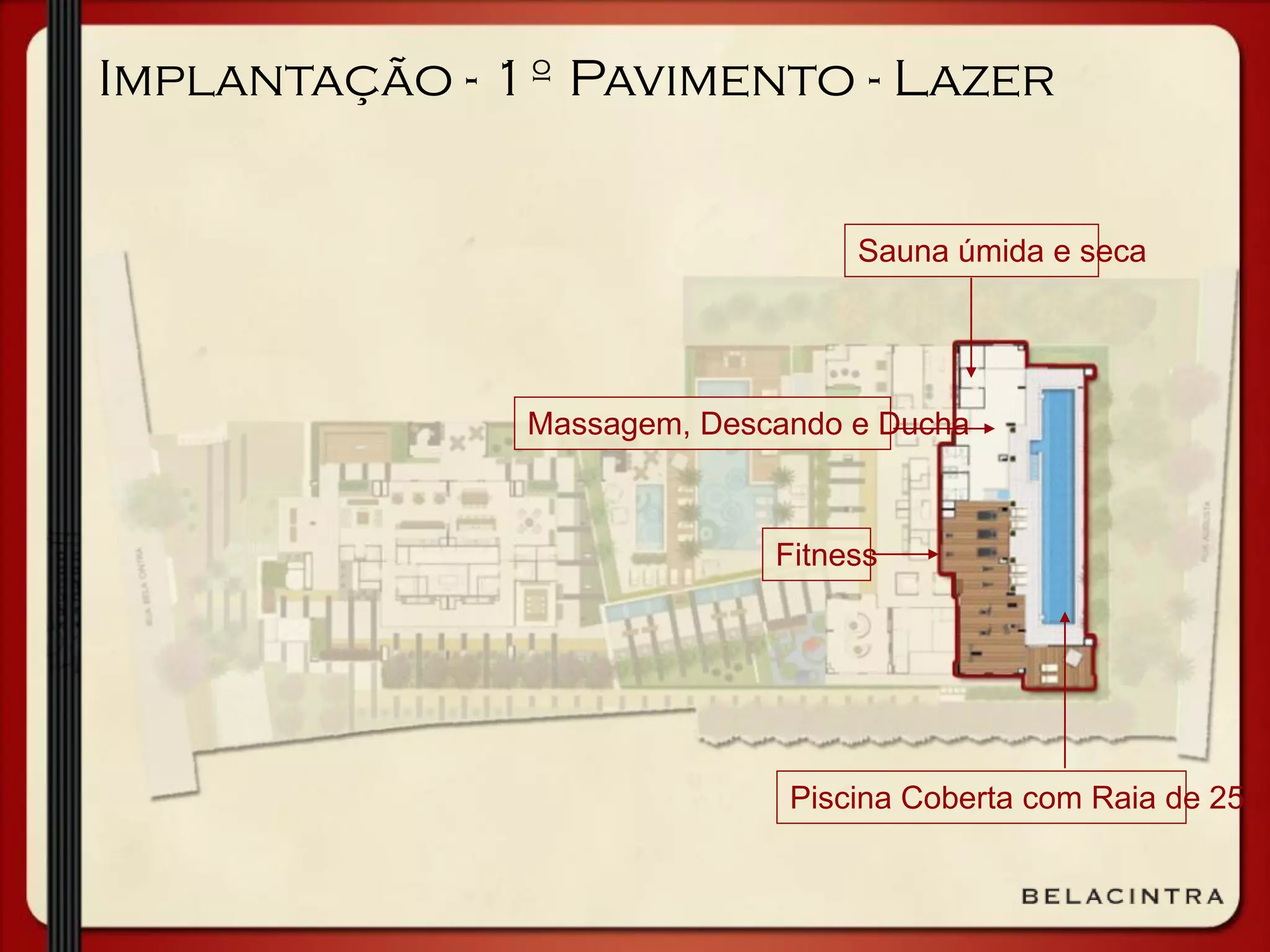 Implantação - 1º Pavimento - Lazer
Sauna úmida e seca
Massagem, Descando e Ducha
Piscina Coberta com Raia de 25m
Fitness
 