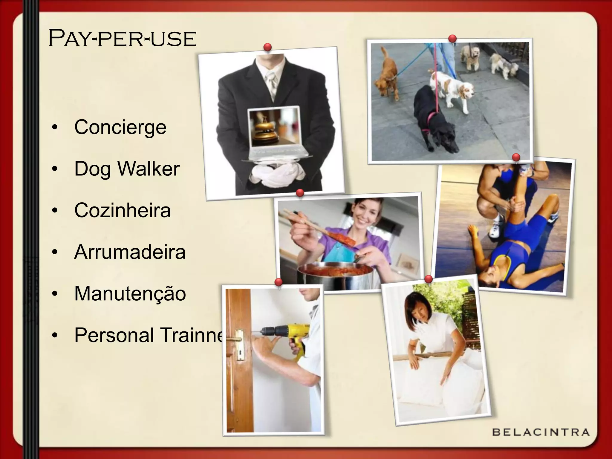 Pay-per-use
• Concierge
• Dog Walker
• Cozinheira
• Arrumadeira
• Manutenção
• Personal Trainner
 