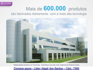 Uma história de sucesso




                                           Mais de 600.000 produtos
                     são fabricados diariamente com a mais alta tecnologia




                          *Nossa planta industrial, em Tocancipá - Colombia,é uma das mais modernas da América Latina.

                                                                                                                         12
 