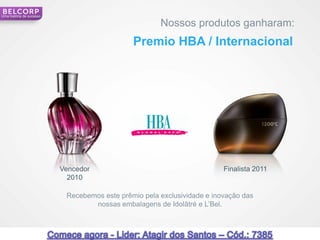Uma história de sucesso

                                                      Nossos produtos ganharam:
                                              Premio HBA / Internacional




                          Vencedor                                       Finalista 2011
                            2010

                           Recebemos este prêmio pela exclusividade e inovação das
                                  nossas embalagens de Idolâtré e L’Bel.



                                                                                          17
 