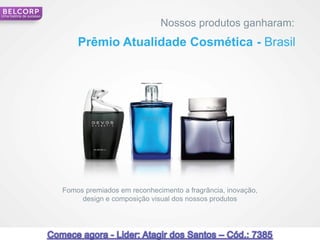 Uma história de sucesso

                                                      Nossos produtos ganharam:
                              Prêmio Atualidade Cosmética - Brasil




                          Fomos premiados em reconhecimento a fragrância, inovação,
                               design e composição visual dos nossos produtos




                                                                                      19
 