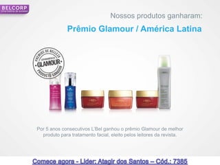 Uma história de sucesso

                                                           Nossos produtos ganharam:
                                       Prêmio Glamour / América Latina




                          Por 5 anos consecutivos L’Bel ganhou o prêmio Glamour de melhor
                            produto para tratamento facial, eleito pelos leitores da revista.




                                                                                                20
 