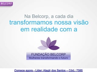 Uma história de sucesso




                          Na Belcorp, a cada dia
                 transformamos nossa visão
                     em realidade com a


                             FUNDAÇÃO BELCORP
                            Mulheres transformando o futuro



                                                              22
 