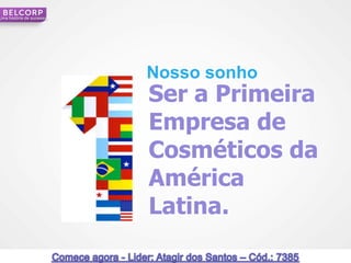 Uma história de sucesso




                          Nosso sonho
                          Ser a Primeira
                          Empresa de
                          Cosméticos da
                          América
                          Latina.

                                           29
 