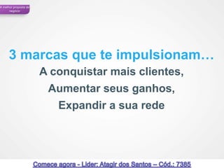 A melhor proposta de
      negócio




      3 marcas que te impulsionam…
                       A conquistar mais clientes,
                        Aumentar seus ganhos,
                          Expandir a sua rede




 49                                                  49
 