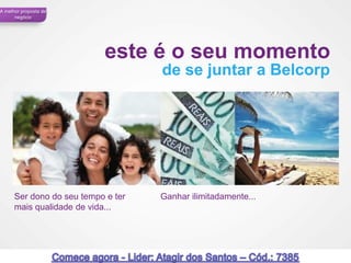 A melhor proposta de
      negócio




                           este é o seu momento
                                    de se juntar a Belcorp




      Ser dono do seu tempo e ter   Ganhar ilimitadamente...
      mais qualidade de vida...




                                                               52
 