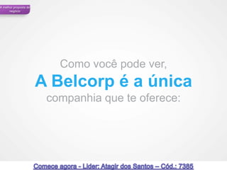 A melhor proposta de
      negócio




                          Como você pode ver,
                       A Belcorp é a única
                        companhia que te oferece:




 59                                                 59
 
