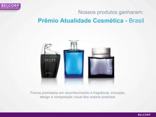 Prêmio Atualidade Cosmética -  Brasil Nossos produtos ganharam: Uma história de sucesso Fomos premiados em reconhecimento a fragrância, inovação, design e composição visual dos nossos produtos  