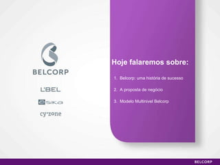 Hoje falaremos sobre: 1.  Belcorp: uma história de sucesso 2.  A proposta de negócio 3.  Modelo Multinivel Belcorp 