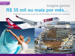 R$ 35 mil ou mais por mês…  Está nas suas mãos a grande oportunidade de tornar isso realidade Imagine ganhar A melhor proposta de negócio 