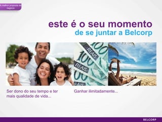 Ser dono do seu tempo e ter mais qualidade de vida... Ganhar ilimitadamente... este é o seu momento de se juntar a Belcorp A melhor proposta de negócio 