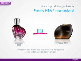 Nossos produtos ganharam: Premio HBA / Internacional Recebemos este prêmio pela exclusividade e inovação das nossas embalagens de Idolâtré e L’Bel.  Vencedor 2010 Finalista 2011 Uma história de sucesso 
