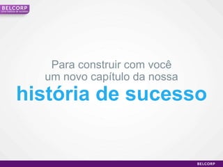 Para construir com você um novo capítulo da nossa história de sucesso Uma história de sucesso 