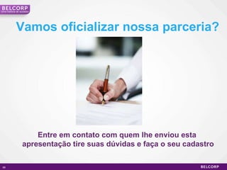 Vamos oficializar nossa parceria? Entre em contato com quem lhe enviou esta  apresentação tire suas dúvidas e faça o seu cadastro Uma história de sucesso 