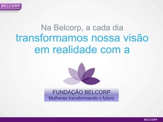 Uma história de sucesso




                          Na Belcorp, a cada dia
                 transformamos nossa visão
                     em realidade com a


                             FUNDAÇÃO BELCORP
                            Mulheres transformando o futuro



                                                              22
 