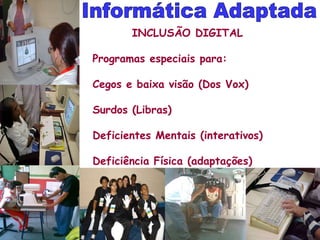 INCLUSÃO DIGITAL  Programas especiais para: Cegos e baixa visão (Dos Vox) Surdos (Libras) Deficientes Mentais (interativos) Deficiência Física (adaptações) Informática Adaptada 