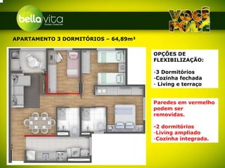 APARTAMENTO 3 DORMITÓRIOS – 64,89m²

                                      OPÇÕES DE
                                      FLEXIBILIZAÇÃO:

                                      -3 Dormitórios
                                      -Cozinha fechada
                                      - Living e terraço


                                      Paredes em vermelho
                                      podem ser
                                      removidas.

                                      -2 dormitórios
                                      -Living ampliado
                                      -Cozinha integrada.
 