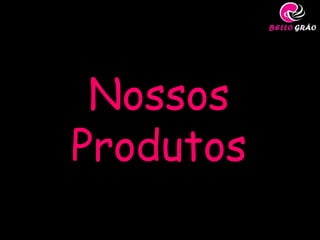 Nossos
Produtos
 