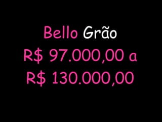 Bello Grão
R$ 97.000,00 a
R$ 130.000,00
 