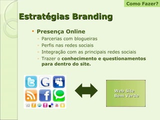 Estratégias Branding Presença Online Parcerias com blogueiras Perfis nas redes sociais Integração com as principais redes sociais Trazer o  conhecimento e questionamentos para dentro do site. Como Fazer? Web Site  Bem Verde 