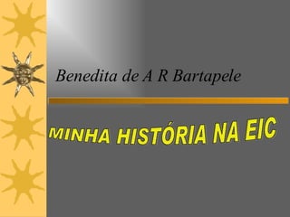 Benedita de A R Bartapele MINHA HISTÓRIA NA EIC  