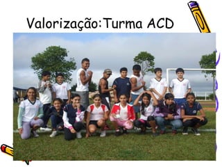 Valorização:Turma ACD
 