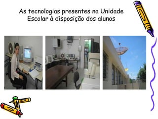 As tecnologias presentes na Unidade
Escolar à disposição dos alunos
 