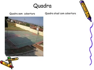 Quadra
Quadra sem cobertura Quadra atual com cobertura
 