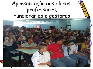 Apresentação aos alunos:
professores,
funcionários e gestores
 