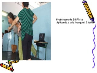 Professora de Ed.Física
Aplicando a aula inaugural à todos
 