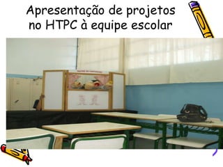 Apresentação de projetos
no HTPC à equipe escolar
 