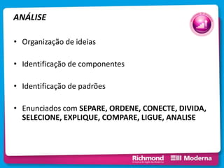 ANÁLISE
• Organização de ideias
• Identificação de componentes
• Identificação de padrões
• Enunciados com SEPARE, ORDENE, CONECTE, DIVIDA,
SELECIONE, EXPLIQUE, COMPARE, LIGUE, ANALISE
 