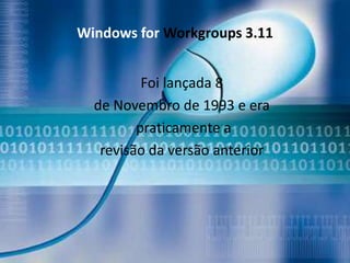 Windows for Workgroups 3.11


          Foi lançada 8
  de Novembro de 1993 e era
         praticamente a
   revisão da versão anterior
 