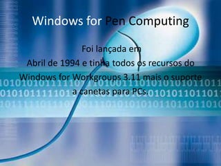 Windows for Pen Computing
               Foi lançada em
 Abril de 1994 e tinha todos os recursos do
Windows for Workgroups 3.11 mais o suporte
            a canetas para PCs.
 