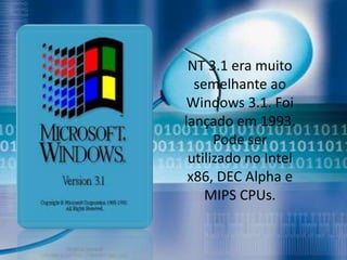 NT 3.1 era muito
  semelhante ao
 Windows 3.1. Foi
lançado em 1993.
      Pode ser
 utilizado no Intel
 x86, DEC Alpha e
    MIPS CPUs.
 