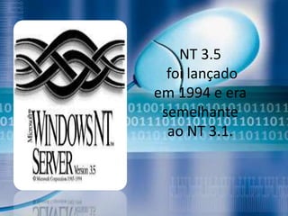 NT 3.5
  foi lançado
em 1994 e era
 semelhante
  ao NT 3.1.
 
