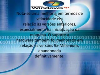 Nota-se uma melhoria em termos de
           velocidade em
    relação às versões anteriores,
  especialmente na inicialização da
        máquina. O suporte a
hardware também foi melhorado em
  relação às versões 9x-Millenium,
             abandonada
          definitivamente.
 