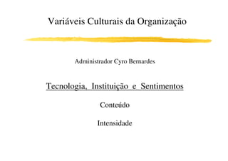 Variáveis Culturais da Organização



       Administrador Cyro Bernardes


Tecnologia, Instituição e Sentimentos

               Conteúdo

              Intensidade
 
