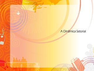 A Dinâmica Setorial
 