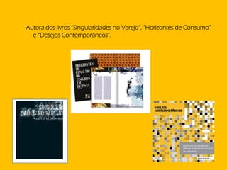 Autora dos livros “Singularidades no Varejo”, “Horizontes de Consumo”
  e “Desejos Contemporâneos”.
 