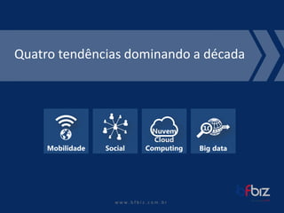 w ww. b f b i z . c o m . b r 
Quatrotendênciasdominandoa década 
Social 
Mobilidade 
Big data 
Nuvem 
Cloud Computing  