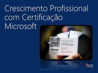 w ww. b f b i z . c o m . b r CrescimentoProfissionalcom CertificaçãoMicrosoft  