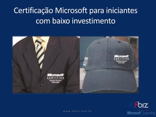 w ww. b f b i z . c o m . b r 
CertificaçãoMicrosoft para iniciantescom baixoinvestimento  