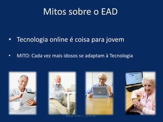 w ww. b f b i z . c o m . b r 
Mitos sobre o EAD 
•Tecnologia online é coisa para jovem 
•MITO: Cada vez mais idosos se adaptam à Tecnologia  